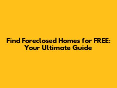 Find Foreclosed Homes for FREE: Your Ultimate Guide
