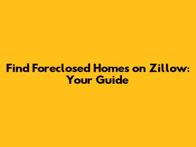 Find Foreclosed Homes on Zillow: Your Guide