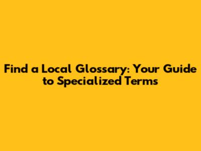 Find a Local Glossary: Your Guide to Specialized Terms