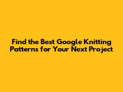 Find the Best Google Knitting Patterns for Your Next Project
