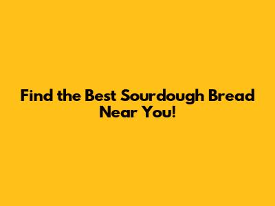Find the Best Sourdough Bread Near You!
