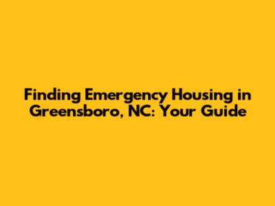 Finding Emergency Housing in Greensboro, NC: Your Guide
