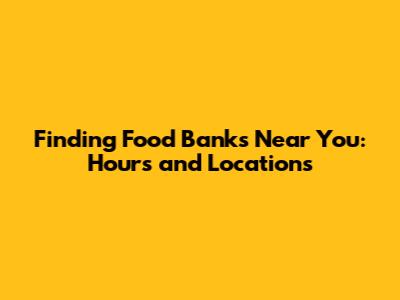 Finding Food Banks Near You: Hours and Locations