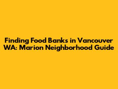 Finding Food Banks in Vancouver WA: Marion Neighborhood Guide