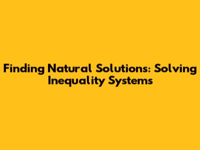 Finding Natural Solutions: Solving Inequality Systems