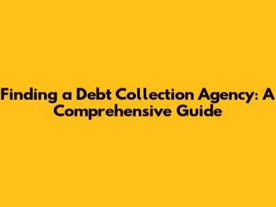 Finding a Debt Collection Agency: A Comprehensive Guide
