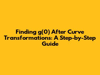 Finding g(0) After Curve Transformations: A Step-by-Step Guide