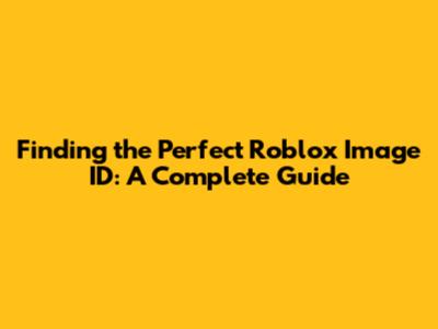 Finding the Perfect Roblox Image ID: A Complete Guide