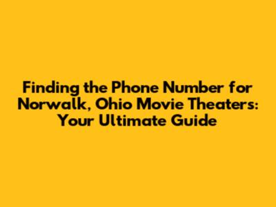 Finding the Phone Number for Norwalk, Ohio Movie Theaters: Your Ultimate Guide
