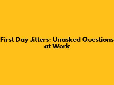 First Day Jitters: Unasked Questions at Work