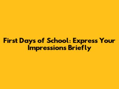 First Days of School: Express Your Impressions Briefly
