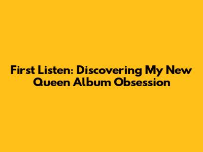 First Listen: Discovering My New Queen Album Obsession