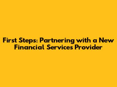 First Steps: Partnering with a New Financial Services Provider