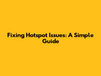 Fixing Hotspot Issues: A Simple Guide