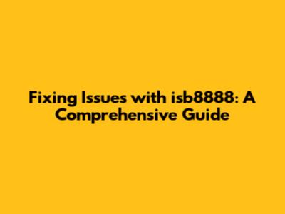 Fixing Issues with isb8888: A Comprehensive Guide