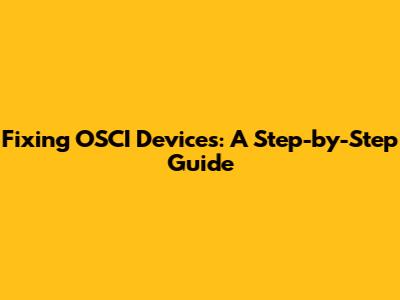 Fixing OSCI Devices: A Step-by-Step Guide