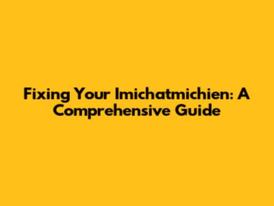 Fixing Your Imichatmichien: A Comprehensive Guide