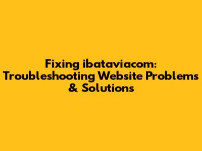 Fixing ibataviacom: Troubleshooting Website Problems & Solutions