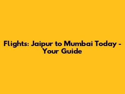Flights: Jaipur to Mumbai Today - Your Guide