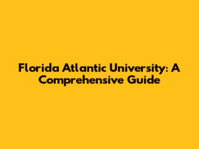Florida Atlantic University: A Comprehensive Guide