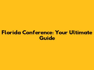 Florida Conference: Your Ultimate Guide