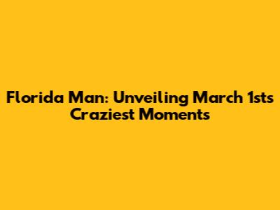 Florida Man: Unveiling March 1st's Craziest Moments
