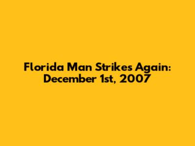 Florida Man Strikes Again: December 1st, 2007