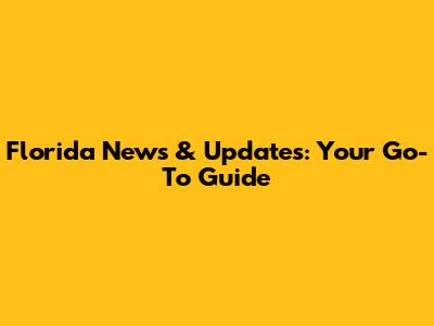 Florida News & Updates: Your Go-To Guide
