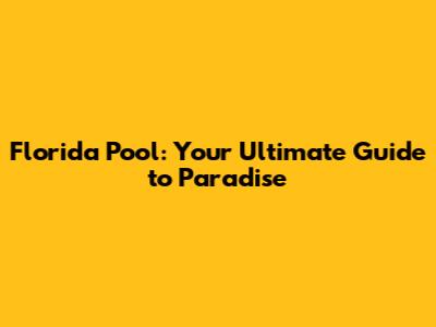 Florida Pool: Your Ultimate Guide to Paradise