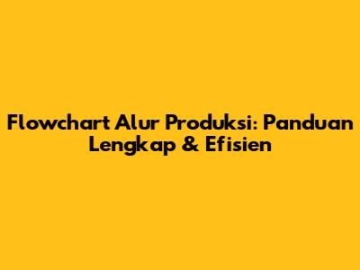 Flowchart Alur Produksi: Panduan Lengkap & Efisien