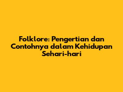 Folklore: Pengertian dan Contohnya dalam Kehidupan Sehari-hari