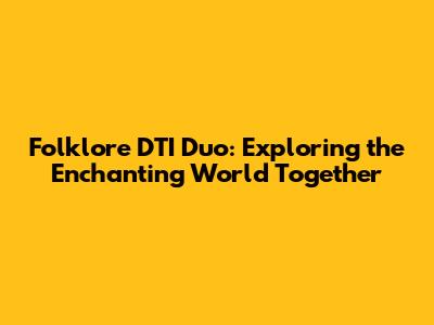 Folklore DTI Duo: Exploring the Enchanting World Together