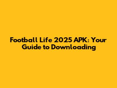 Football Life 2025 APK: Your Guide to Downloading