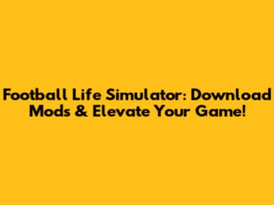 Football Life Simulator: Download Mods & Elevate Your Game!