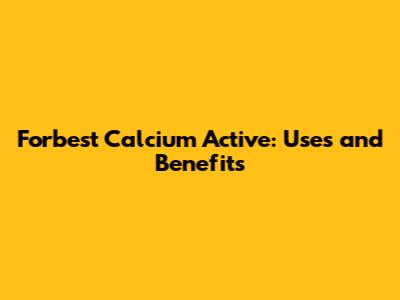 Forbest Calcium Active: Uses and Benefits