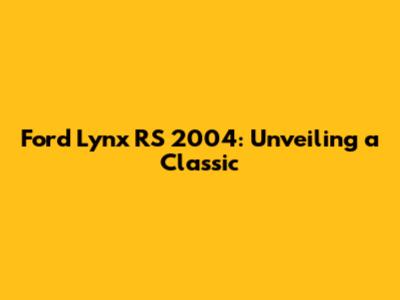Ford Lynx RS 2004: Unveiling a Classic