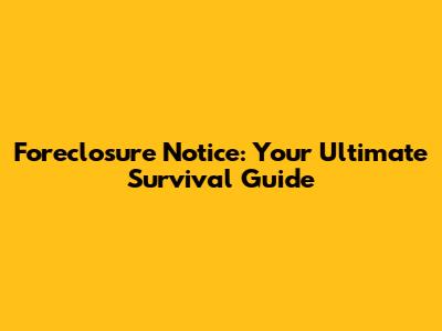Foreclosure Notice: Your Ultimate Survival Guide