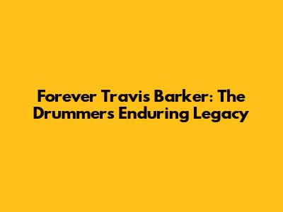 Forever Travis Barker: The Drummer's Enduring Legacy