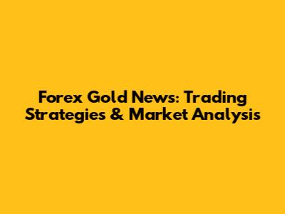 Forex Gold News: Trading Strategies & Market Analysis