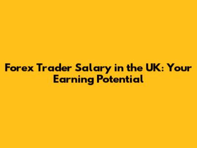 Forex Trader Salary in the UK: Your Earning Potential