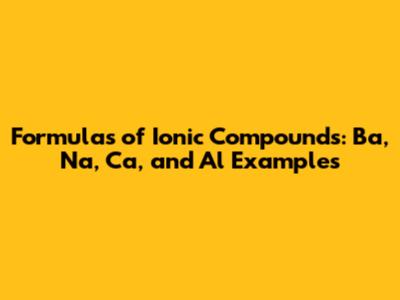 Formulas of Ionic Compounds: Ba, Na, Ca, and Al Examples