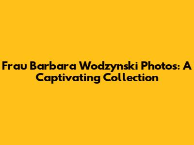 Frau Barbara Wodzynski Photos: A Captivating Collection