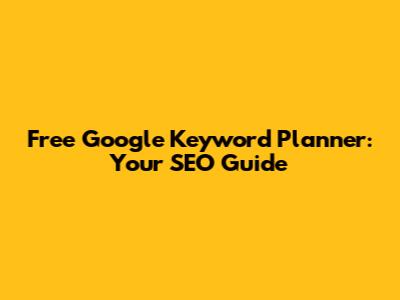 Free Google Keyword Planner: Your SEO Guide
