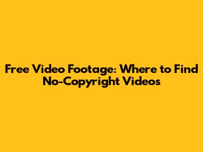 Free Video Footage: Where to Find No-Copyright Videos