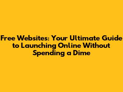 Free Websites: Your Ultimate Guide to Launching Online Without Spending a Dime