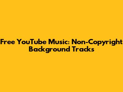 Free YouTube Music: Non-Copyright Background Tracks