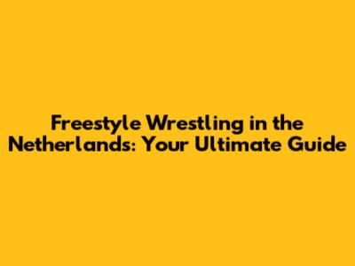 Freestyle Wrestling in the Netherlands: Your Ultimate Guide