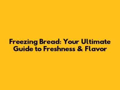 Freezing Bread: Your Ultimate Guide to Freshness & Flavor