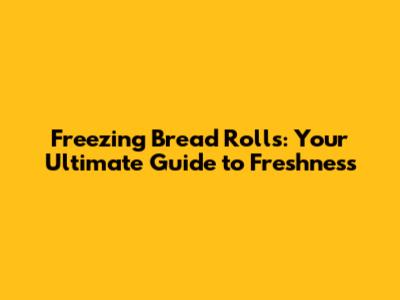 Freezing Bread Rolls: Your Ultimate Guide to Freshness