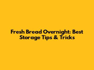 Fresh Bread Overnight: Best Storage Tips & Tricks
